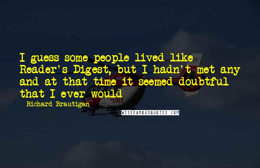 Richard Brautigan Quotes: I guess some people lived like Reader's Digest, but I hadn't met any and at that time it seemed doubtful that I ever would