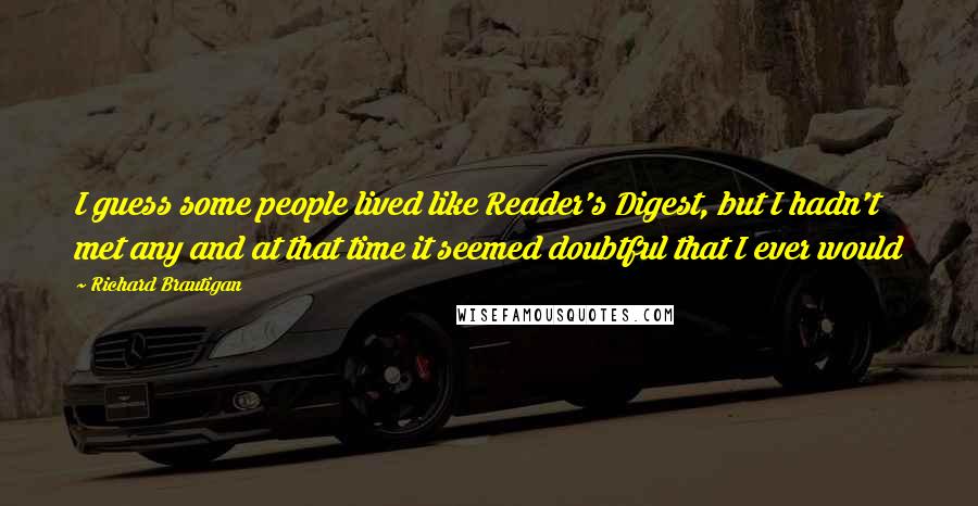 Richard Brautigan Quotes: I guess some people lived like Reader's Digest, but I hadn't met any and at that time it seemed doubtful that I ever would