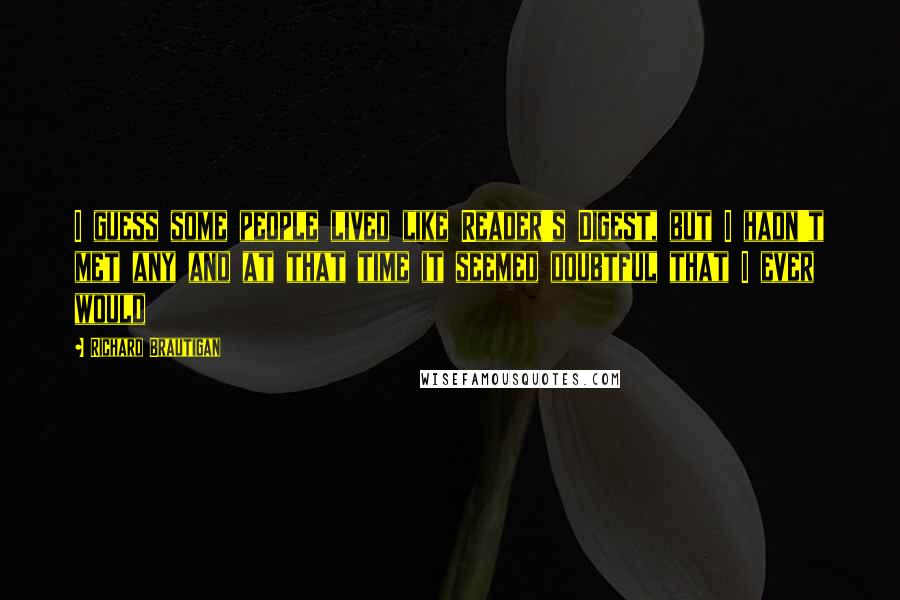 Richard Brautigan Quotes: I guess some people lived like Reader's Digest, but I hadn't met any and at that time it seemed doubtful that I ever would