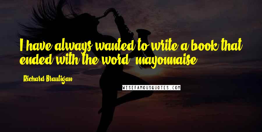 Richard Brautigan Quotes: I have always wanted to write a book that ended with the word 'mayonnaise.