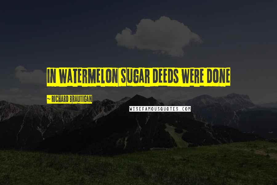 Richard Brautigan Quotes: In Watermelon Sugar deeds were done