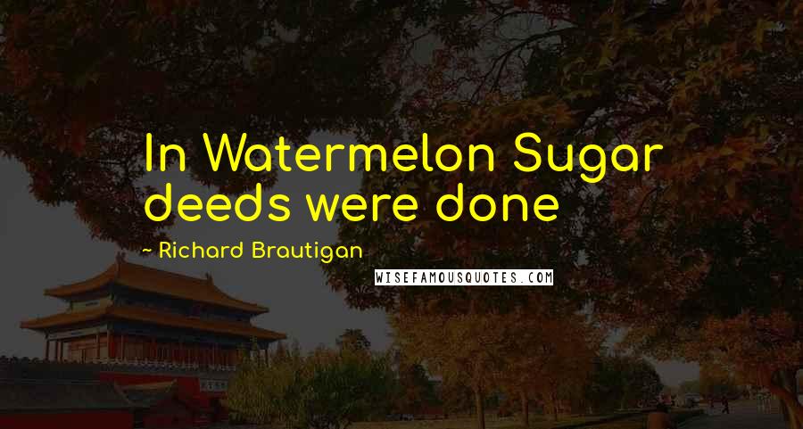 Richard Brautigan Quotes: In Watermelon Sugar deeds were done