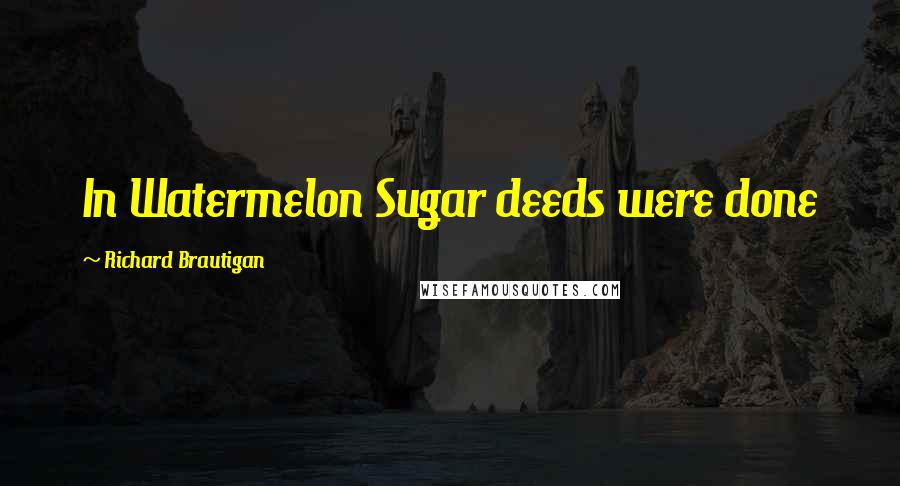 Richard Brautigan Quotes: In Watermelon Sugar deeds were done