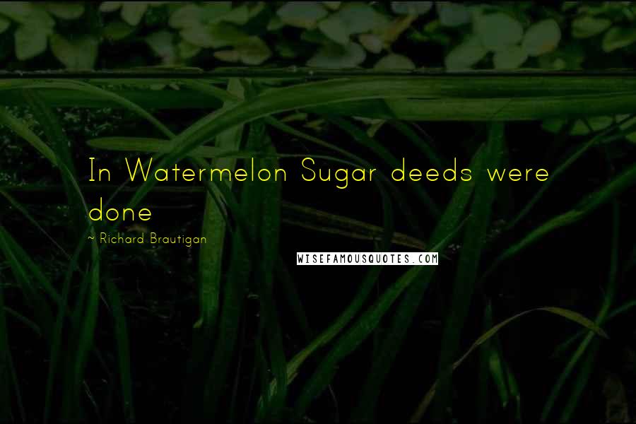 Richard Brautigan Quotes: In Watermelon Sugar deeds were done