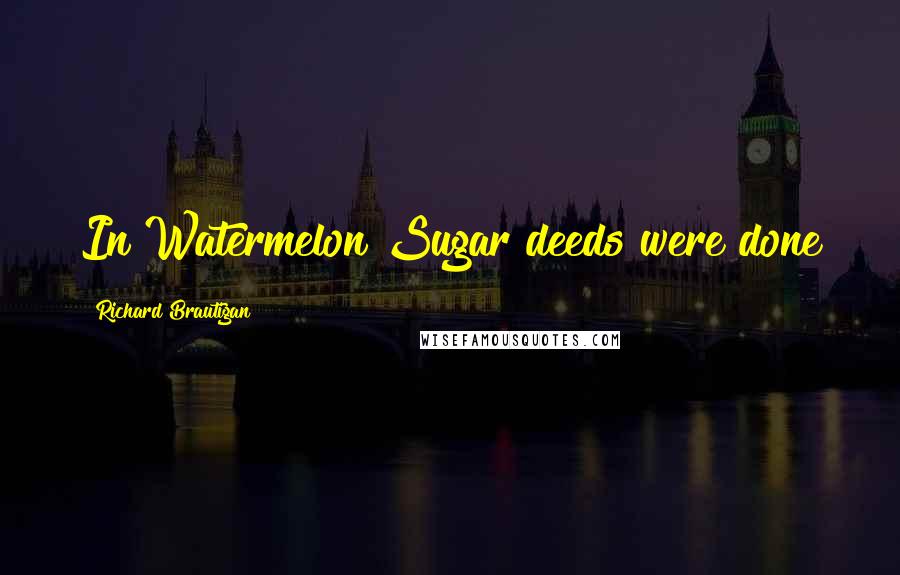 Richard Brautigan Quotes: In Watermelon Sugar deeds were done
