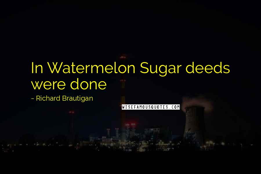 Richard Brautigan Quotes: In Watermelon Sugar deeds were done