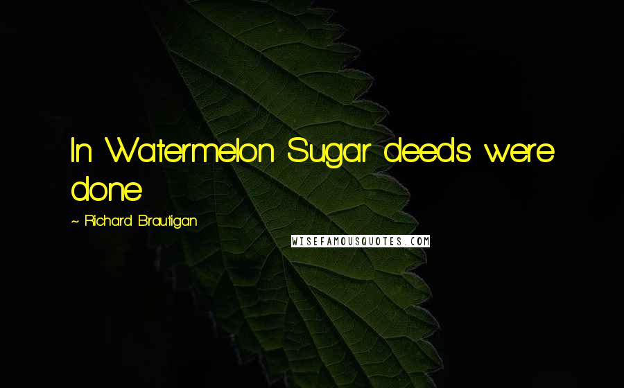 Richard Brautigan Quotes: In Watermelon Sugar deeds were done