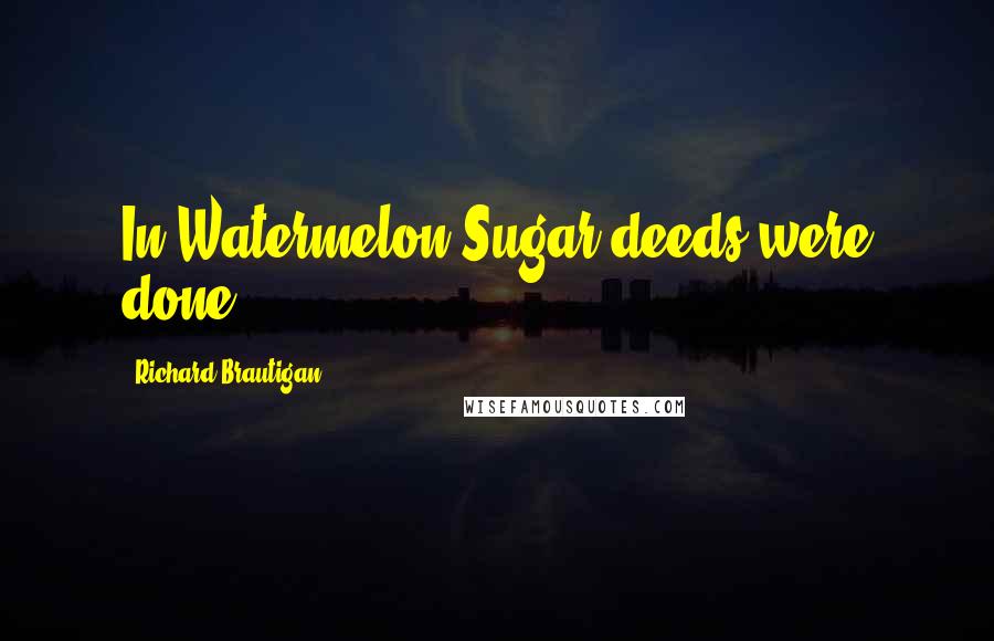 Richard Brautigan Quotes: In Watermelon Sugar deeds were done