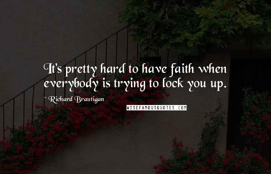 Richard Brautigan Quotes: It's pretty hard to have faith when everybody is trying to lock you up.