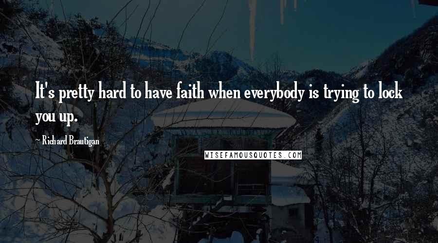 Richard Brautigan Quotes: It's pretty hard to have faith when everybody is trying to lock you up.