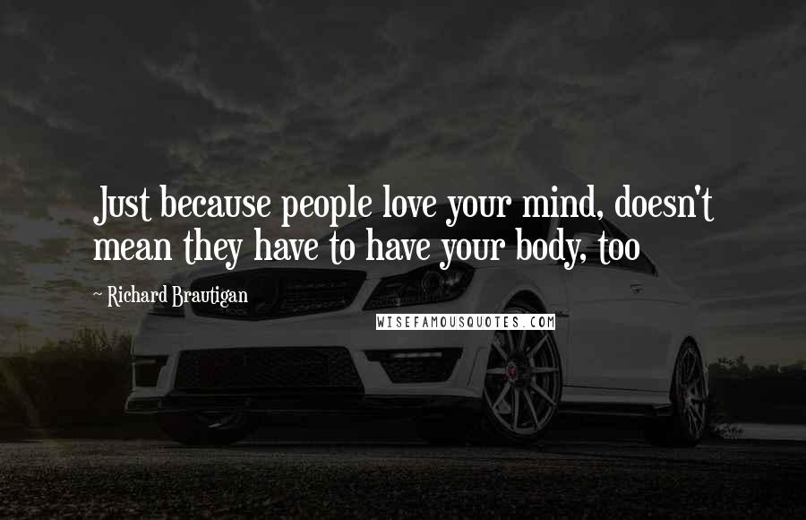 Richard Brautigan Quotes: Just because people love your mind, doesn't mean they have to have your body, too