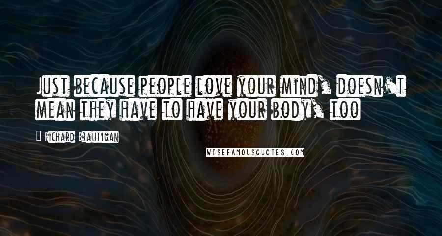 Richard Brautigan Quotes: Just because people love your mind, doesn't mean they have to have your body, too