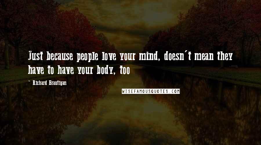 Richard Brautigan Quotes: Just because people love your mind, doesn't mean they have to have your body, too