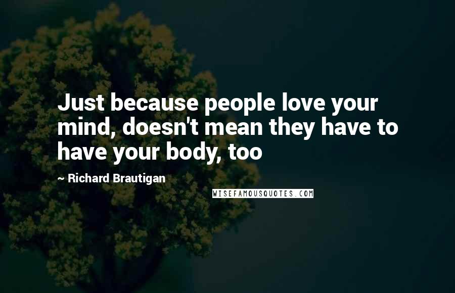 Richard Brautigan Quotes: Just because people love your mind, doesn't mean they have to have your body, too