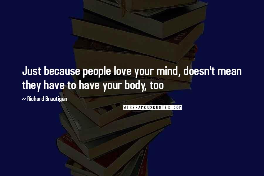 Richard Brautigan Quotes: Just because people love your mind, doesn't mean they have to have your body, too