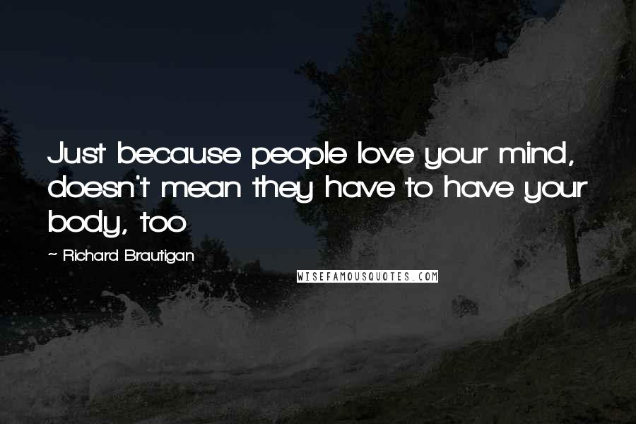 Richard Brautigan Quotes: Just because people love your mind, doesn't mean they have to have your body, too