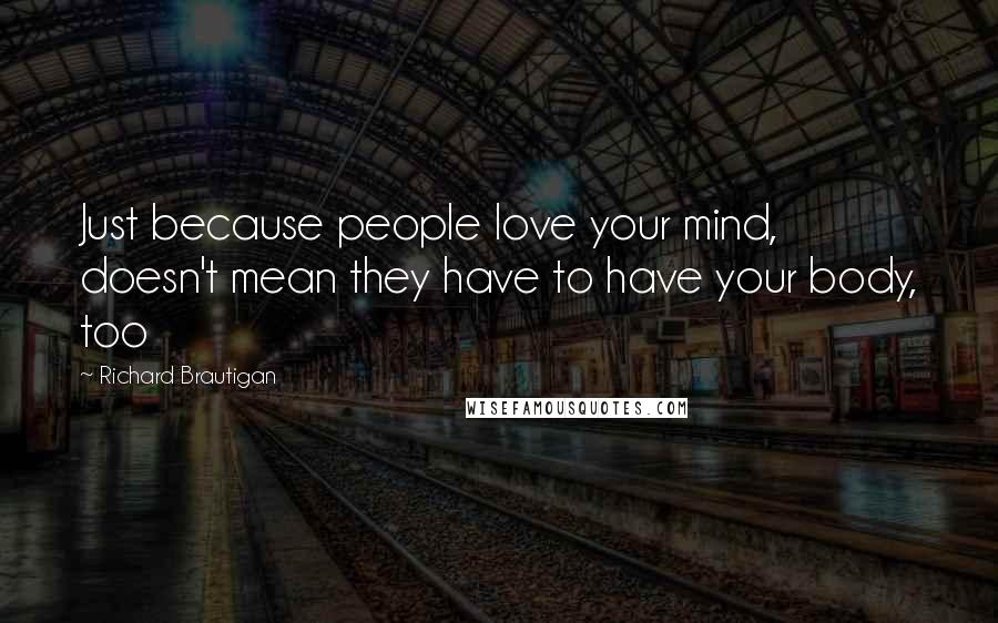 Richard Brautigan Quotes: Just because people love your mind, doesn't mean they have to have your body, too