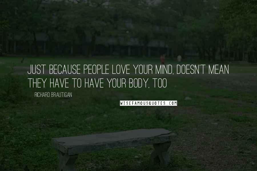 Richard Brautigan Quotes: Just because people love your mind, doesn't mean they have to have your body, too