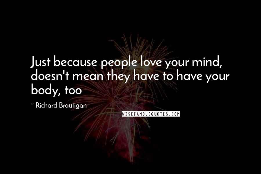 Richard Brautigan Quotes: Just because people love your mind, doesn't mean they have to have your body, too