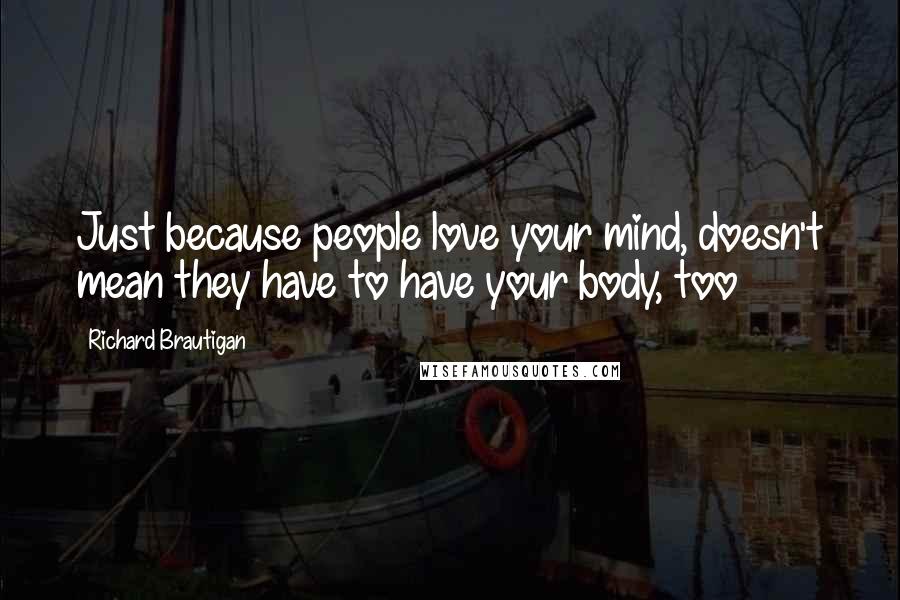 Richard Brautigan Quotes: Just because people love your mind, doesn't mean they have to have your body, too