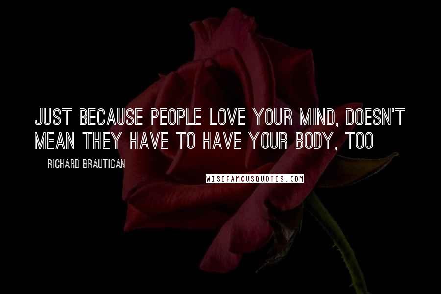 Richard Brautigan Quotes: Just because people love your mind, doesn't mean they have to have your body, too