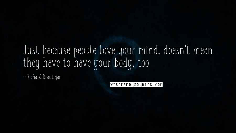 Richard Brautigan Quotes: Just because people love your mind, doesn't mean they have to have your body, too