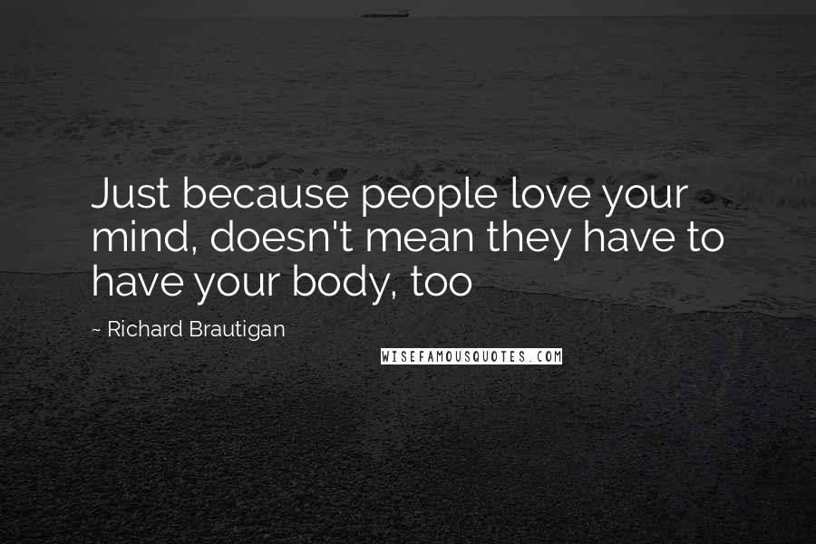 Richard Brautigan Quotes: Just because people love your mind, doesn't mean they have to have your body, too
