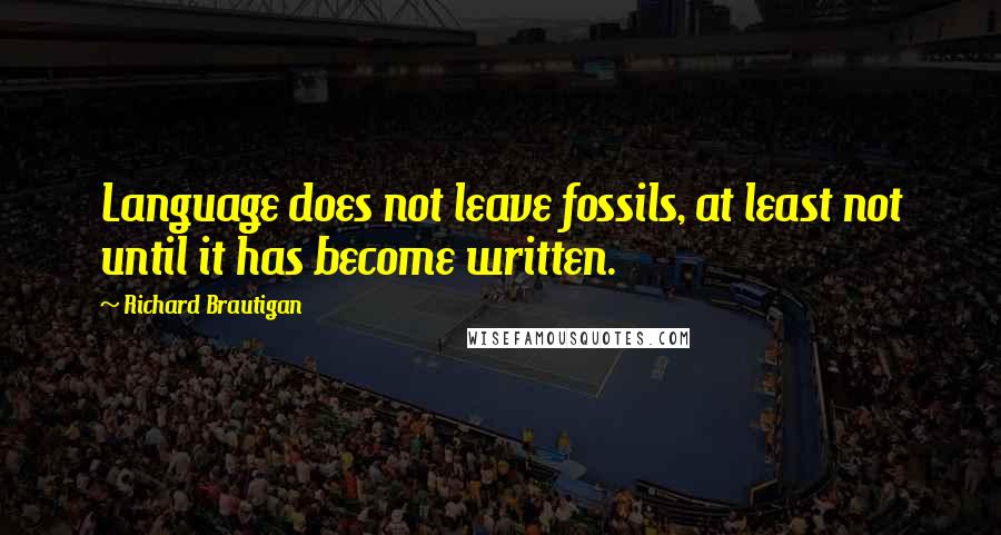 Richard Brautigan Quotes: Language does not leave fossils, at least not until it has become written.