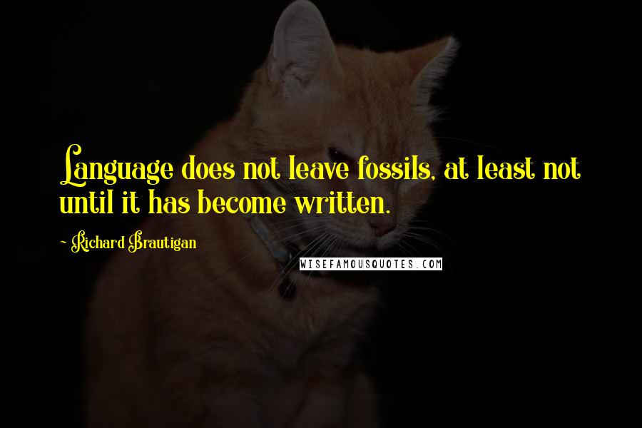 Richard Brautigan Quotes: Language does not leave fossils, at least not until it has become written.