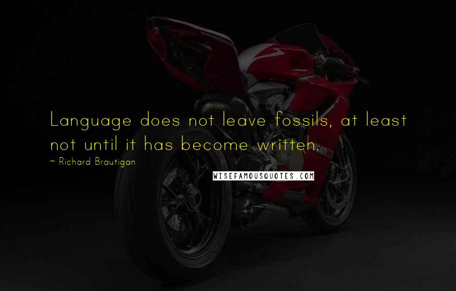 Richard Brautigan Quotes: Language does not leave fossils, at least not until it has become written.