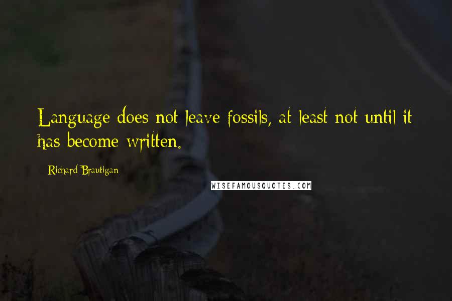 Richard Brautigan Quotes: Language does not leave fossils, at least not until it has become written.