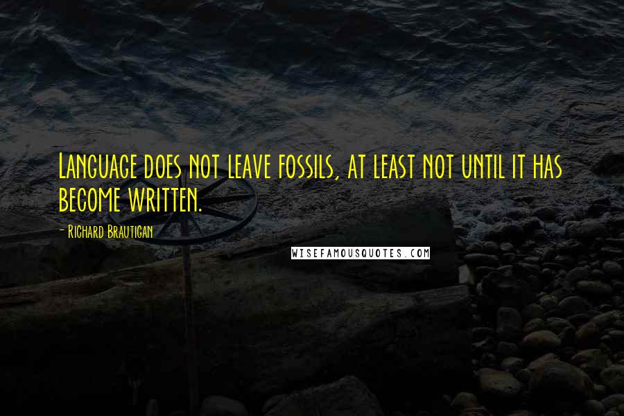 Richard Brautigan Quotes: Language does not leave fossils, at least not until it has become written.