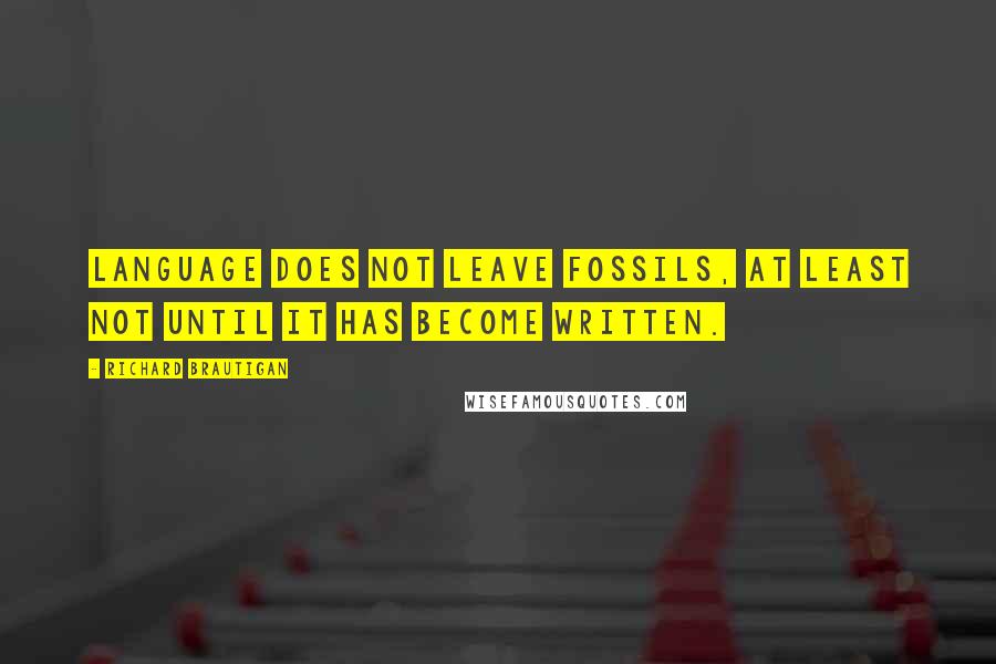 Richard Brautigan Quotes: Language does not leave fossils, at least not until it has become written.