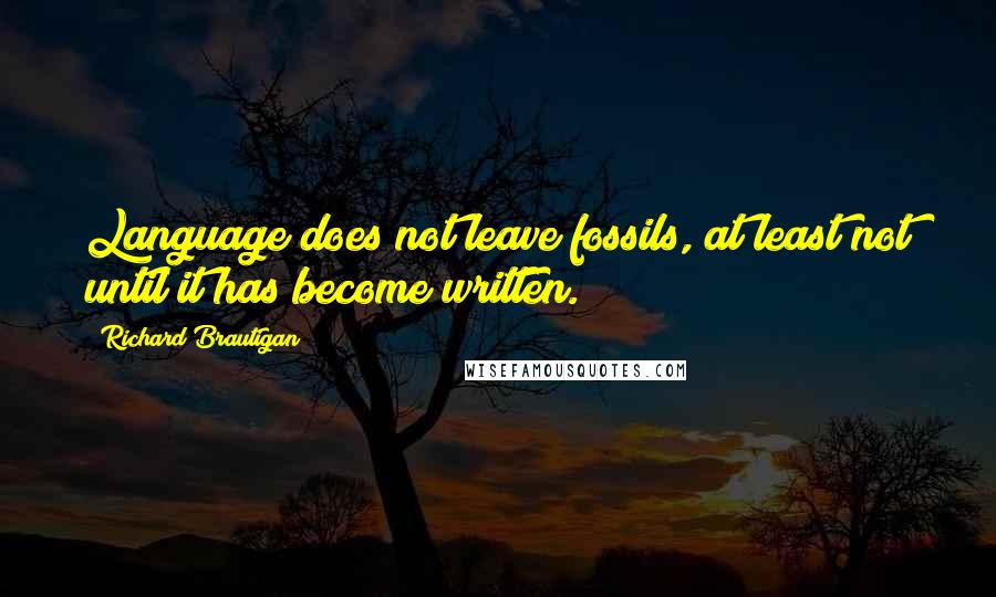 Richard Brautigan Quotes: Language does not leave fossils, at least not until it has become written.