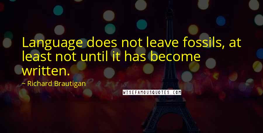 Richard Brautigan Quotes: Language does not leave fossils, at least not until it has become written.