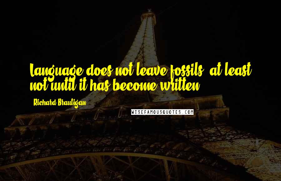 Richard Brautigan Quotes: Language does not leave fossils, at least not until it has become written.