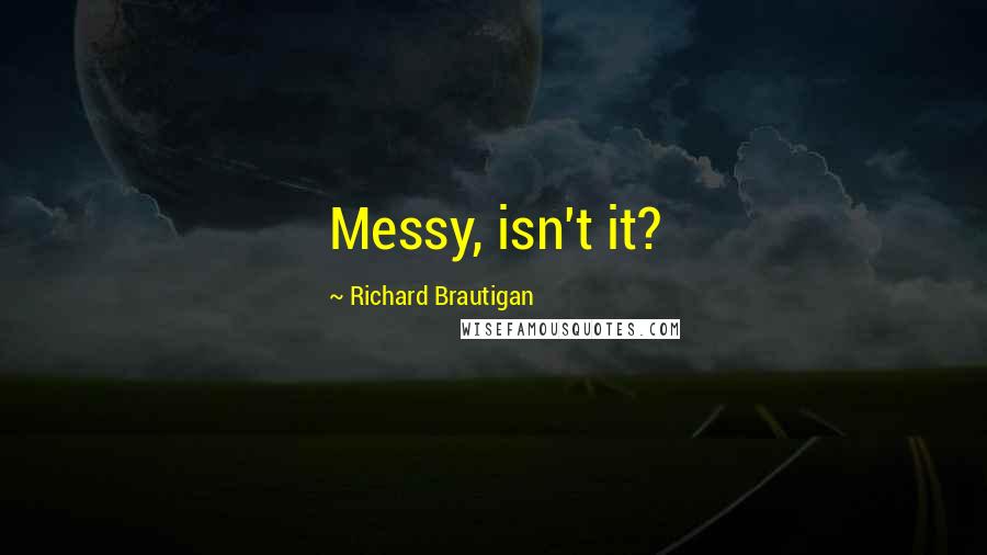 Richard Brautigan Quotes: Messy, isn't it?