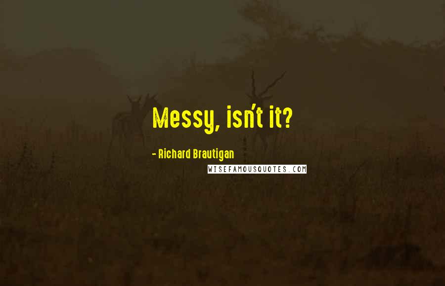 Richard Brautigan Quotes: Messy, isn't it?