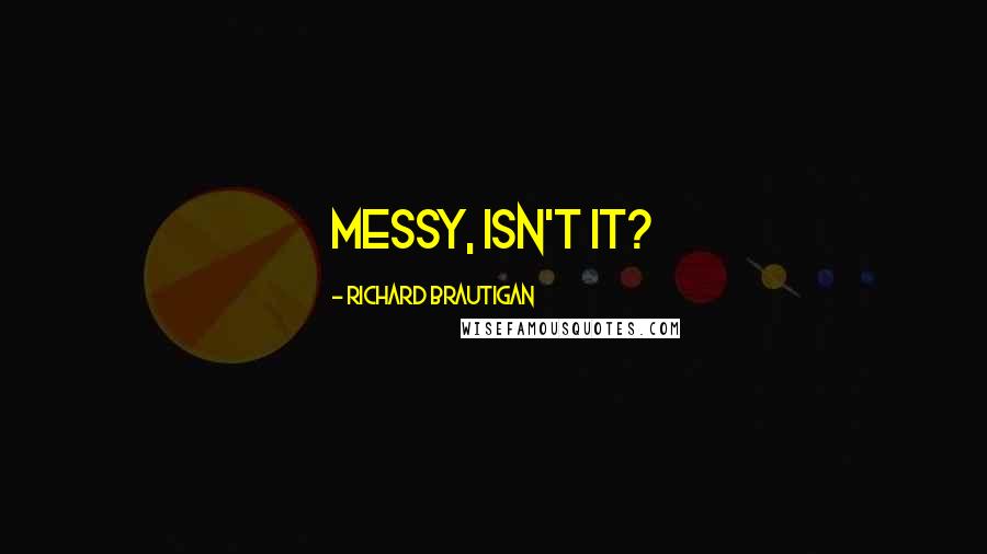Richard Brautigan Quotes: Messy, isn't it?