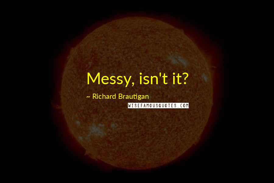 Richard Brautigan Quotes: Messy, isn't it?