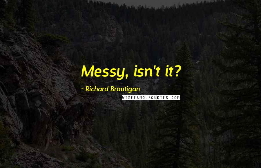 Richard Brautigan Quotes: Messy, isn't it?