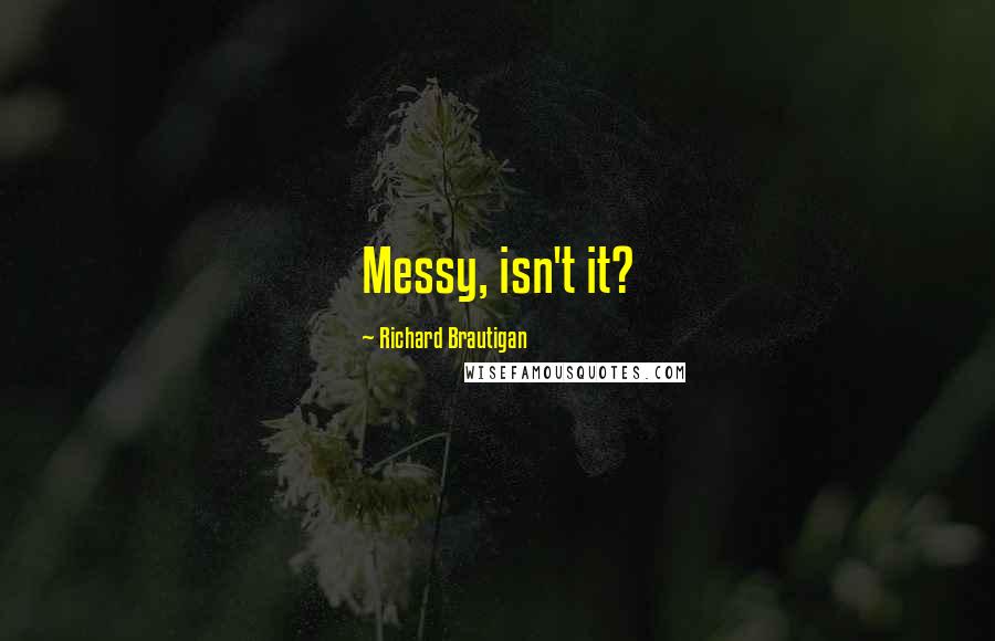 Richard Brautigan Quotes: Messy, isn't it?