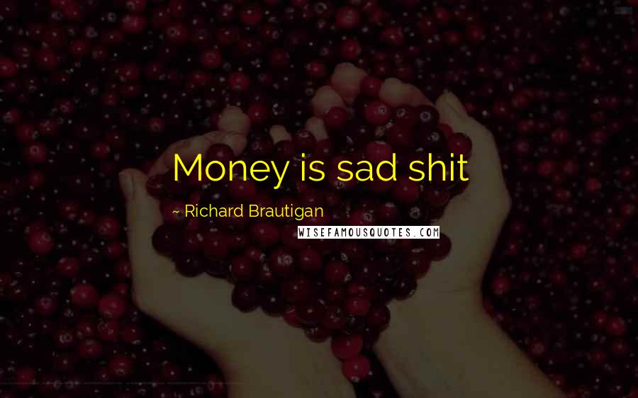 Richard Brautigan Quotes: Money is sad shit