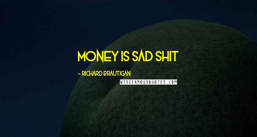 Richard Brautigan Quotes: Money is sad shit