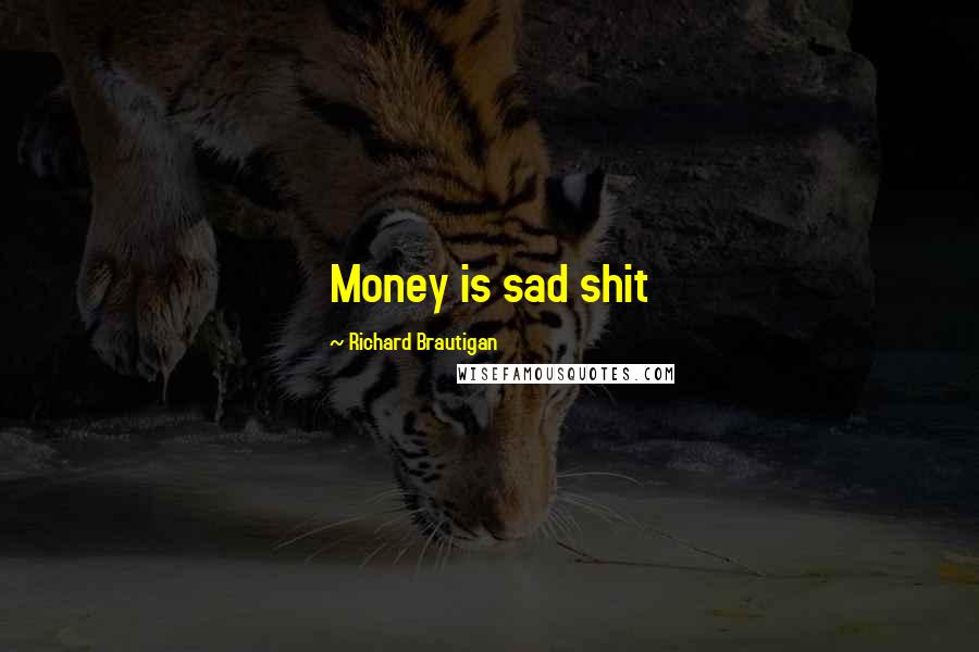 Richard Brautigan Quotes: Money is sad shit