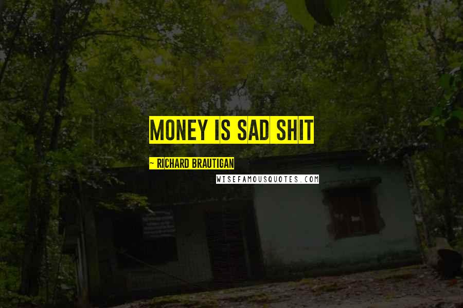 Richard Brautigan Quotes: Money is sad shit