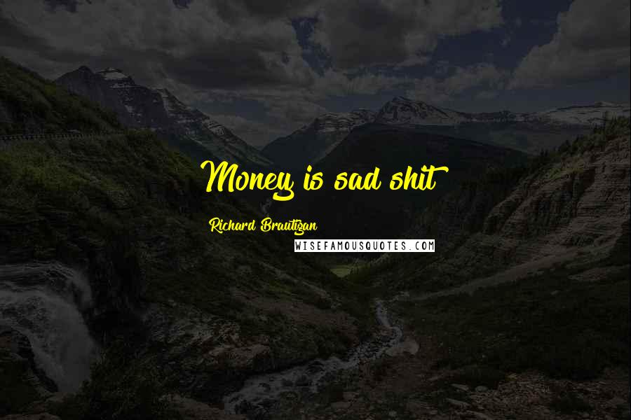 Richard Brautigan Quotes: Money is sad shit