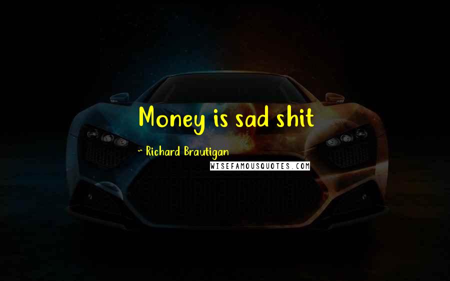 Richard Brautigan Quotes: Money is sad shit