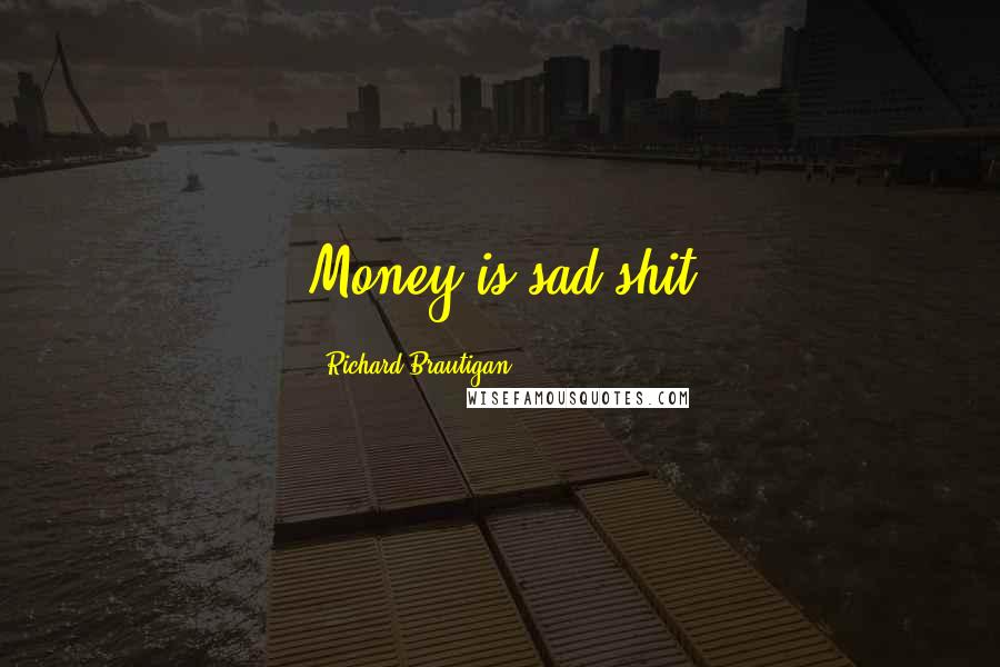 Richard Brautigan Quotes: Money is sad shit