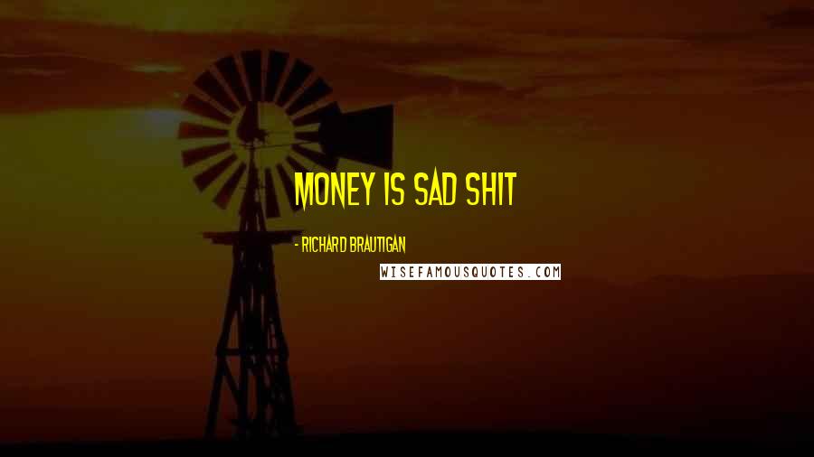Richard Brautigan Quotes: Money is sad shit